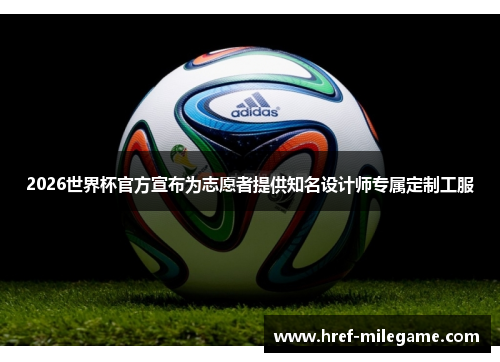 2026世界杯官方宣布为志愿者提供知名设计师专属定制工服