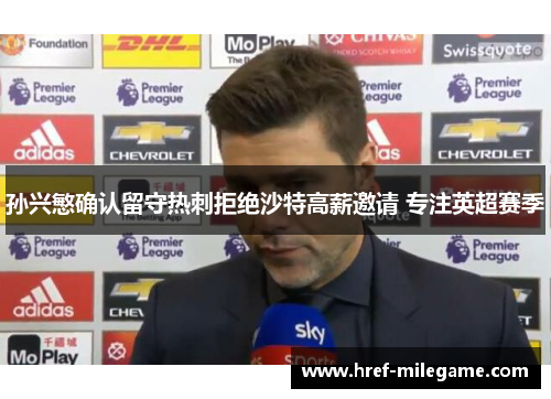 孙兴慜确认留守热刺拒绝沙特高薪邀请 专注英超赛季