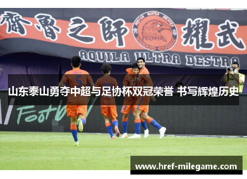 山东泰山勇夺中超与足协杯双冠荣誉 书写辉煌历史