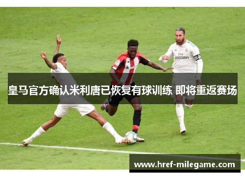 皇马官方确认米利唐已恢复有球训练 即将重返赛场