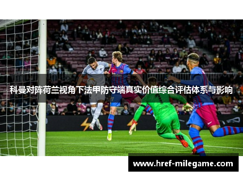 科曼对阵荷兰视角下法甲防守端真实价值综合评估体系与影响