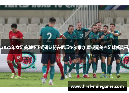 2025年女足美洲杯正式确认将在厄瓜多尔举办 展现南美洲足球新风采