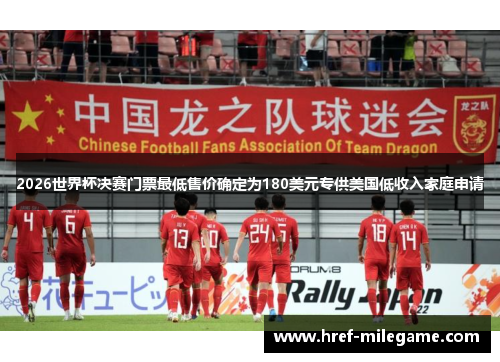 2026世界杯决赛门票最低售价确定为180美元专供美国低收入家庭申请