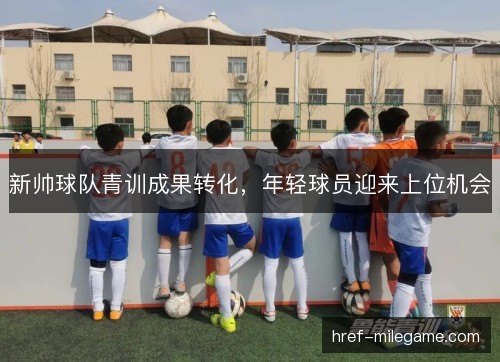 新帅球队青训成果转化，年轻球员迎来上位机会